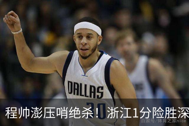 程帅澎压哨绝杀！浙江1分险胜深圳总比分2-2